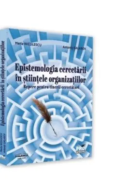 Epistemologia cercetarii in stiintele organizatiilor. Repere pentru tinerii cercetatori - Maria Niculescu, Antoniy Galabov