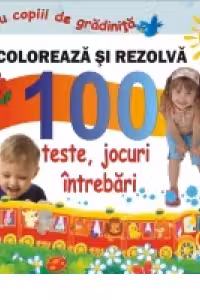 Coloreaza si rezolva 100 teste, jocuri, intrebari pentru copii de gradinita - Diana Rotaru (1200)