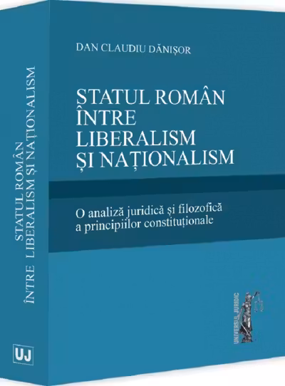 Statul roman intre liberalism si nationalism. O analiza juridica si filozofica a principiilor constitutionale