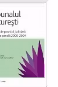Tribunalul Bucuresti. Culegere de practica judiciara in materie penala 2000-2004 (note explicative actualizate la 1 martie 2007)