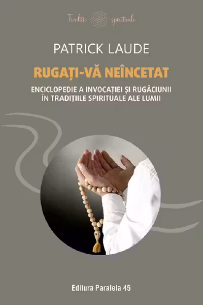 Rugati-va neincetat. Enciclopedie a invocatiei si rugaciunii in traditiile spirituale ale lumii