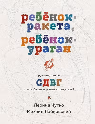 Ребенок-ракета ребенок-ураган. Руководство по СДВГ для любящих и уставших родителей