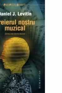 Creierul nostru muzical. Stiinta unei eterne obsesii