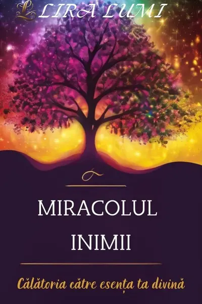 Miracolul inimii. Călătoria către esența ta divină