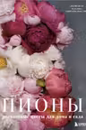 Пионы. Роскошные цветы для дома и сада