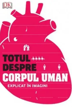 Totul despre corpul uman. Trupul nostru explicat in imagini
