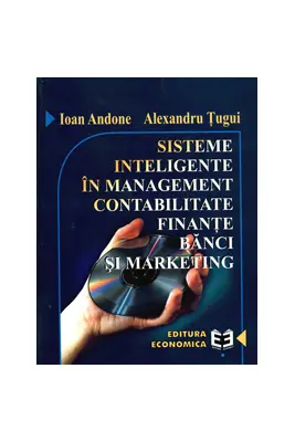 Sisteme inteligente in management, contabilitate, finante, banci si marketing - Alexandru Tugui, Ioan Andone
