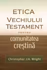 Etica Vechiului Testament pentru comunitatea crestina - Christopher J. H. Wright