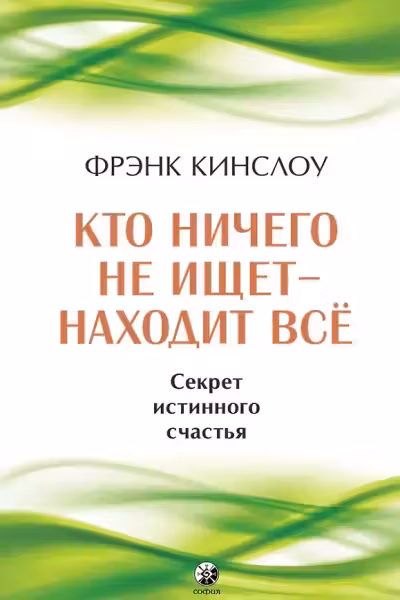 Кто ничего не ищет - находит все: Секрет истинного счастья