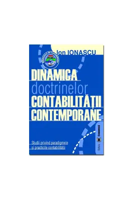 Dinamica doctrinelor contabilitatii contemporane. Studii privind paradigmele si practicile contabilitatii