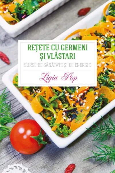 Retete cu germeni si vlastari . Surse de sanatate si de energie. Ed a III -a revizuita si adaugita