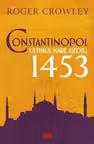 Constantinopol. Ultimul mare asediu 1453