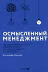 Осмысленный менеджмент. Как перестать слушать вредные советы и начать управлять сознательно