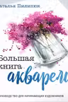 Большая книга акварели. Руководство для начинающих художников