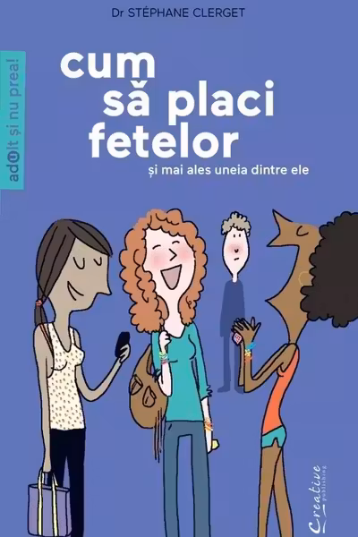 Cum sa placi fetelor - Si mai ales uneia dintre ele