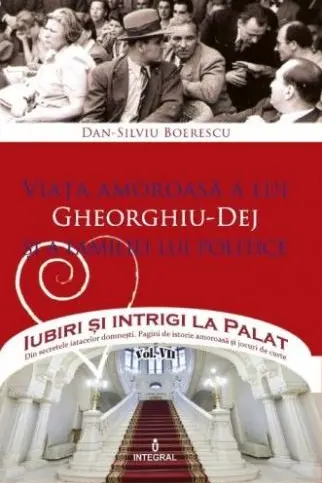 Iubiri și intrigi la palat Vol. 7: Viața amoroasă a lui Gheorghiu-Dej și a familiei lui politice
