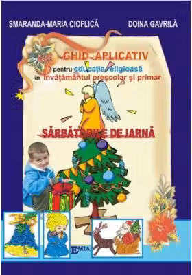 Ghid aplicativ pentru educatia religioasa in invatamant prescolar si primar. Sarbatorile de iarna - Smaranda Cioflica