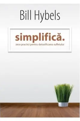 Simplifica: Zece practici pentru detoxificarea sufletului