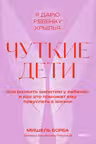 Чуткие дети. Как развить эмпатию у ребенка и как это поможет ему преуспеть в жизни