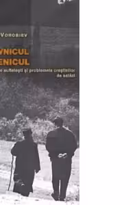 Duhovnicul si ucenicul. Vesnicia, bolile sufletesti si problemele crestinilor de astazi