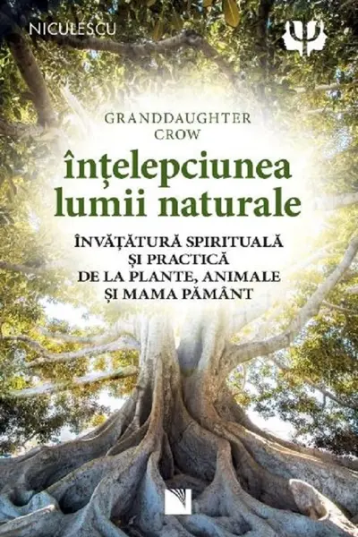 Intelepciunea lumii naturale. Invatatura spirituala si practica de la plante, animale si Mama Pamant