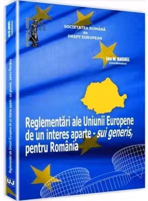 Reglementari ale Uniunii Europene de un interes aparte - sui generis, pentru Romania - Ion M. Anghel
