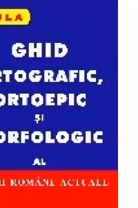 Ghid ortografic, ortoepic si morfologic al limbii romane actuale