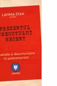 Prezentul trecutului recent - Lustratie si decomunizare in postcomunism