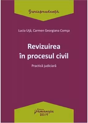 Revizuirea in procesul civil. Practica judiciara - Lucia Uta, Carmen-Georgiana Comsa