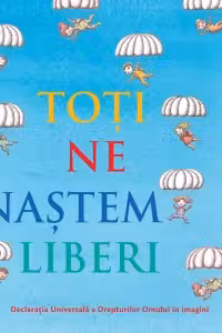 Toti ne nastem liberi. Declaratia Universala a Drepturilor Omului in imagini