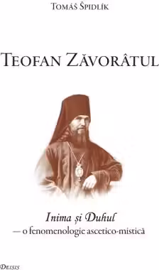 Teofan Zavoratul. Inima si Duhul, o fenomenologie ascetico-mistica