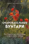 Очаровательные бунтари. Как создать сад с растениями, которые любят свободу