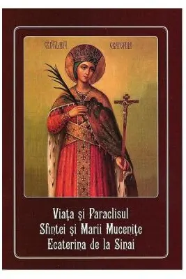 Viata si Paraclisul Sfintei si Marii Mucenite Ecaterina de la Sinai