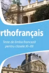 Orthofrancais. Teste de limba franceza pentru clasele XI-XII