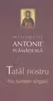 Tatal nostru. Nu suntem singuri - mitrop. Antonie Plamadeala