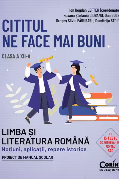 Cititul ne face mai buni. Limba și literatura română. Noțiuni, aplicații, repere istorice. Clasa a XII-a