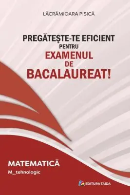 Pregateste-te eficient pentru examenul de Bacalaureat! Matematica. M_Tehnologic