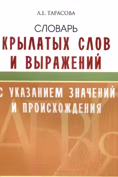 Словарь крылатых слов и выражений с указанием значений и происхождения