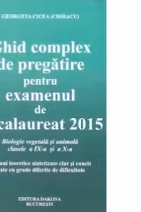 Ghid complex de pregatire pentru examenul de Bacalaureat 2015 - Biologie vegetala si animala, clasele a IX-a si a X-a: notiuni teoretice si sintetizate clar si concis, teste cu grade diferite de dificultate