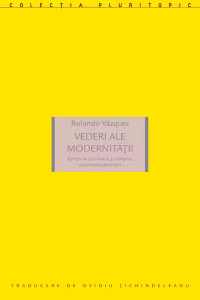 Vederi ale modernitatii. Esteza decoloniala si sfarsitul contemporaneitatii