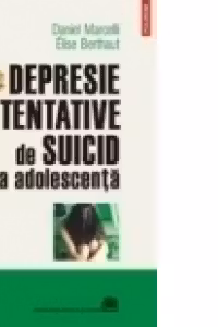 Depresie si tentative de suicid la adolescenta - Daniel Marcelli, Elise Berthaut