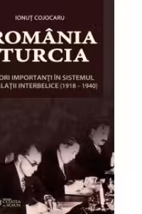 Romania si Turcia actori importanti in sistemul de relatii interbelice (1918-1940)