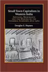 Small Town Capitalism in Western India: Artisans, Merchants, and the Making of the Informal Economy, 1870–1960