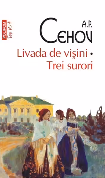 Livada de visini. Trei surori (Top 10). A.P. cehov. POLIROM.