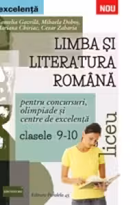 LIMBA SI LITERATURA ROMANA PENTRU CONCURSURI, OLIMPIADE SI CENTRE DE EXCELENTA. LICEU. CLASELE IX-X
