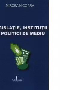 Legislatie, institutii si politici de mediu