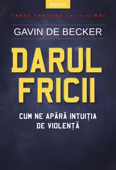 DARUL FRICII. Cum ne apara intuitia de violenta. Gavin de Becker