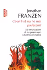 Ce-ar fi sa nu ne mai prefacem? Sa recunoastem ca nu putem opri catastrofa climatica