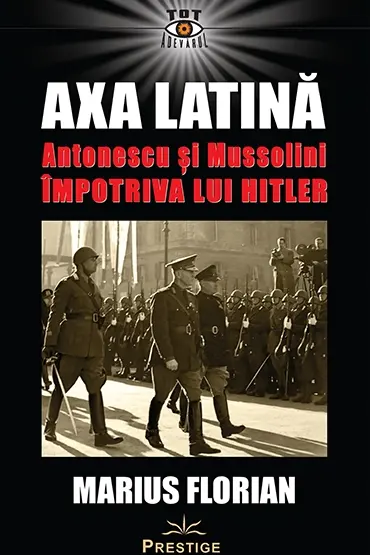 Axa Latină. Antonescu și Mussolini împotriva lui Hitler