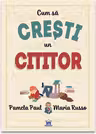 Cum sa cresti un cititor - Pamela Paul, Maria Russo